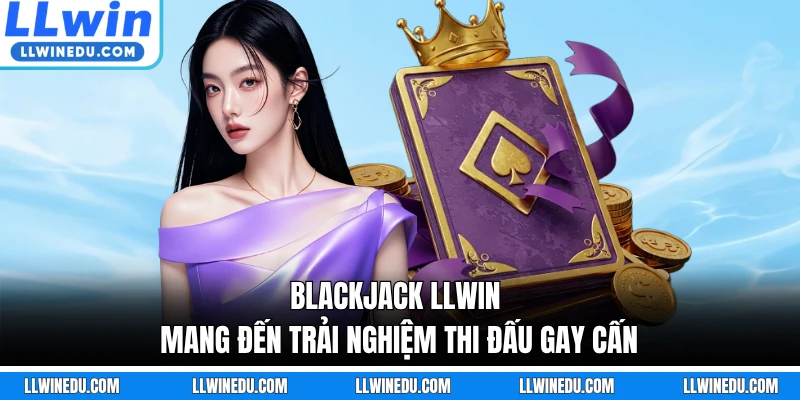 Blackjack LLWIN mang đến trải nghiệm thi đấu gay cấn