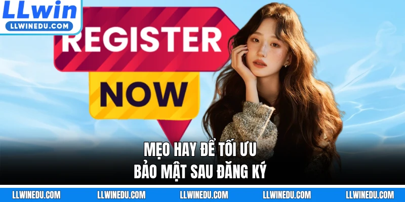 Mẹo hay để tối ưu bảo mật sau đăng ký