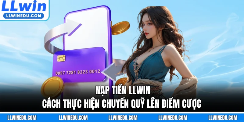 Nạp Tiền LLWIN - Cách Thực Hiện Chuyển Quỹ Lên Điểm Cược