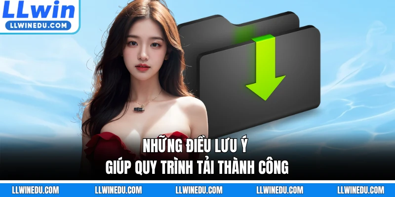 Những điều lưu ý giúp quy trình tải thành công