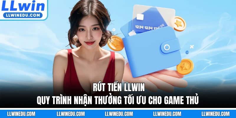 Rút Tiền LLWIN - Quy Trình Nhận Thưởng Tối Ưu Cho Game Thủ